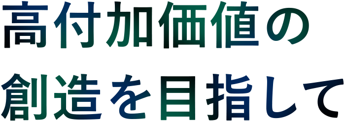 高付加価値の創造を目指して