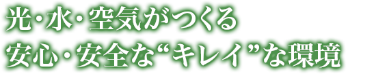 光・水・空気がつくる安心・安全な“キレイ”な環境